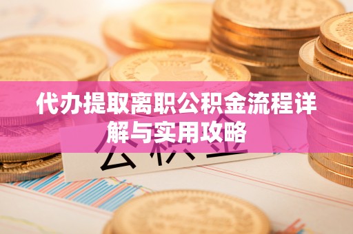 高安代办提取离职公积金流程详解与实用攻略
