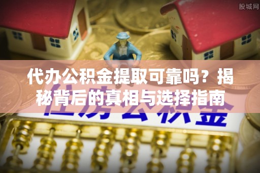 高安代办公积金提取可靠吗？揭秘背后的真相与选择指南