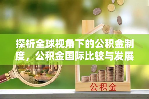 高安探析全球视角下的公积金制度，公积金国际比较与发展趋势