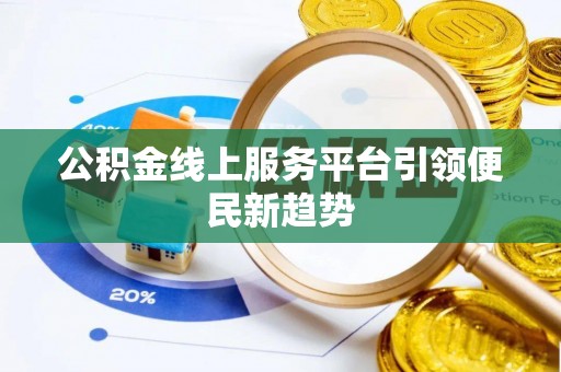 高安公积金线上服务平台引领便民新趋势