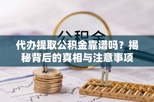 高安代办提取公积金靠谱吗？揭秘背后的真相与注意事项