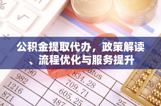 高安公积金提取代办，政策解读、流程优化与服务提升