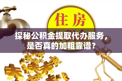 高安探秘公积金提取代办服务，是否真的加粗靠谱？