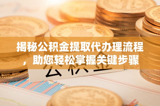 高安揭秘公积金提取代办理流程，助您轻松掌握关键步骤