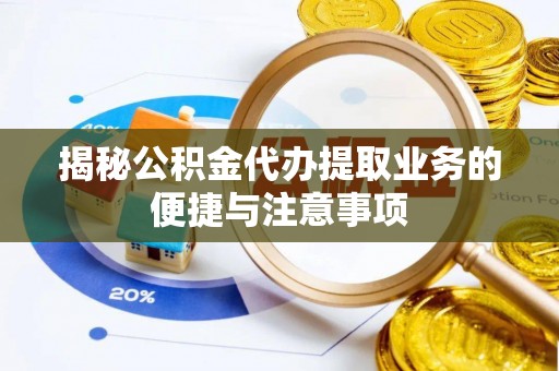 高安揭秘公积金代办提取业务的便捷与注意事项