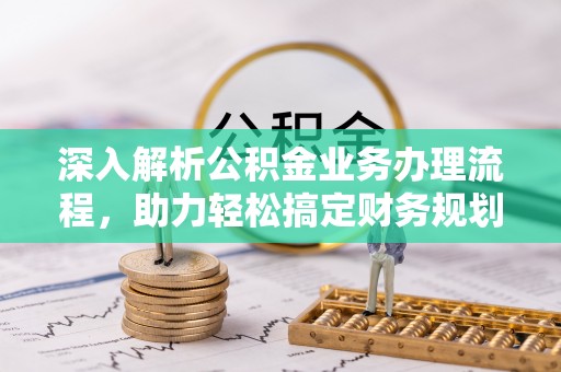 高安深入解析公积金业务办理流程，助力轻松搞定财务规划