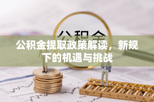 高安公积金提取政策解读，新规下的机遇与挑战