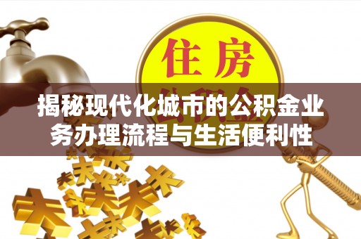 高安揭秘现代化城市的公积金业务办理流程与生活便利性