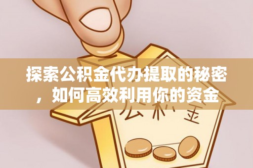 高安探索公积金代办提取的秘密，如何高效利用你的资金