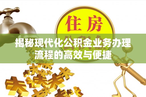 高安揭秘现代化公积金业务办理流程的高效与便捷