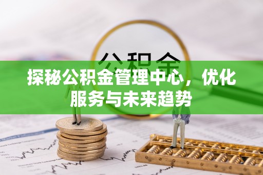 高安探秘公积金管理中心，优化服务与未来趋势
