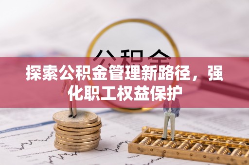 高安探索公积金管理新路径，强化职工权益保护