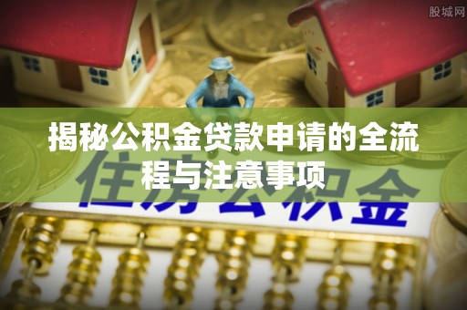 高安揭秘公积金贷款申请的全流程与注意事项