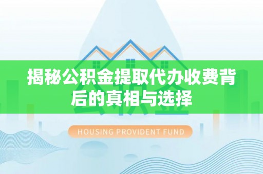 高安揭秘公积金提取代办收费背后的真相与选择