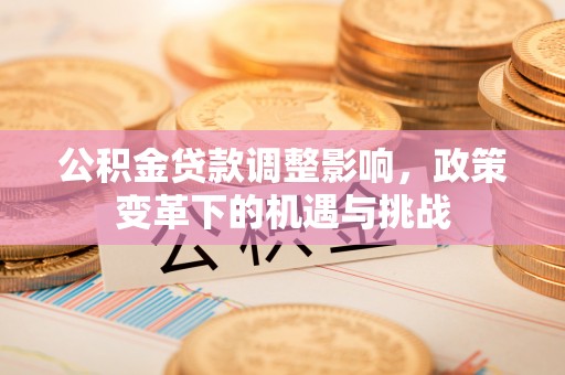 高安公积金贷款调整影响，政策变革下的机遇与挑战