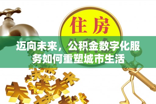 高安迈向未来，公积金数字化服务如何重塑城市生活