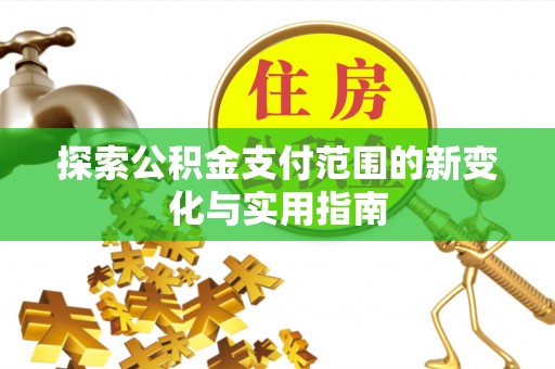 高安探索公积金支付范围的新变化与实用指南