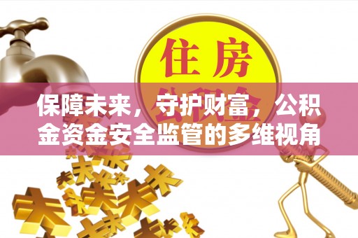 高安保障未来，守护财富，公积金资金安全监管的多维视角