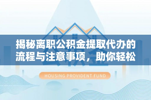 高安揭秘离职公积金提取代办的流程与注意事项，助你轻松拿回属于你的钱！