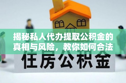 高安揭秘私人代办提取公积金的真相与风险，教你如何合法高效操作