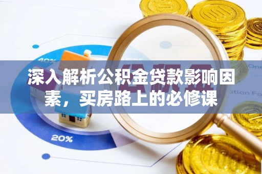 高安深入解析公积金贷款影响因素，买房路上的必修课