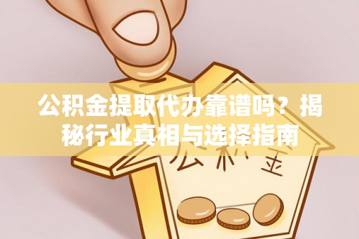 高安公积金提取代办靠谱吗？揭秘行业真相与选择指南