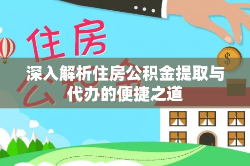 高安深入解析住房公积金提取与代办的便捷之道