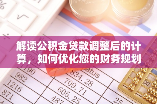 高安解读公积金贷款调整后的计算，如何优化您的财务规划