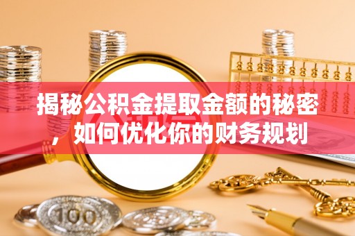 高安揭秘公积金提取金额的秘密，如何优化你的财务规划