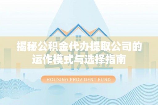 高安揭秘公积金代办提取公司的运作模式与选择指南