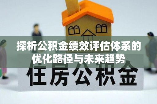高安探析公积金绩效评估体系的优化路径与未来趋势