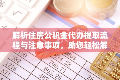 高安解析住房公积金代办提取流程与注意事项，助您轻松解决资金难题