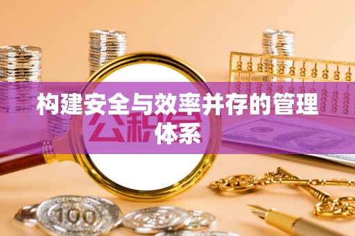 高安构建安全与效率并存的管理体系