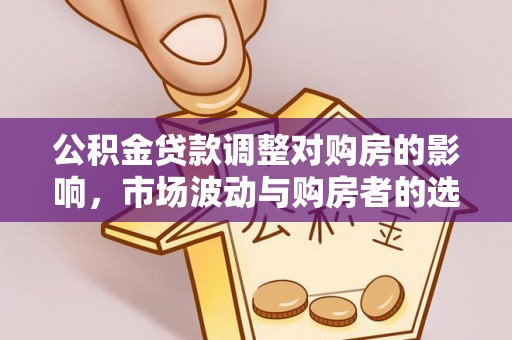 高安公积金贷款调整对购房的影响，市场波动与购房者的选择