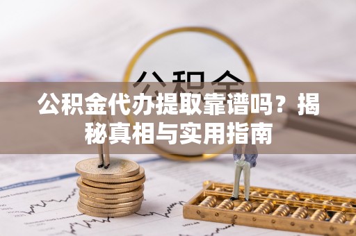 高安公积金代办提取靠谱吗？揭秘真相与实用指南