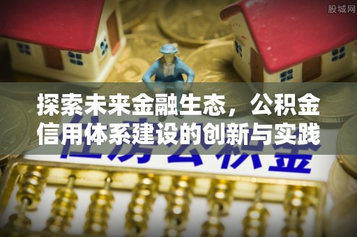 高安探索未来金融生态，公积金信用体系建设的创新与实践
