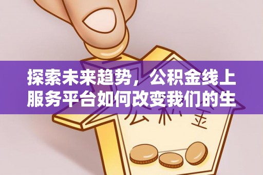 高安探索未来趋势，公积金线上服务平台如何改变我们的生活