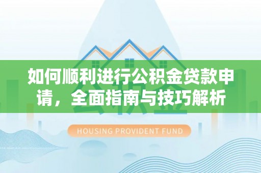 高安如何顺利进行公积金贷款申请，全面指南与技巧解析
