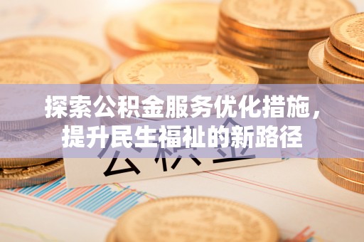 高安探索公积金服务优化措施，提升民生福祉的新路径