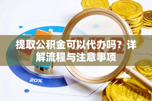 高安提取公积金可以代办吗？详解流程与注意事项