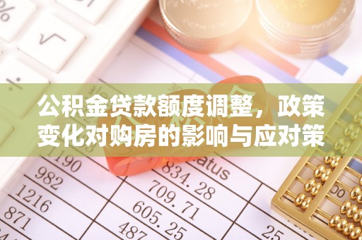 高安公积金贷款额度调整，政策变化对购房的影响与应对策略