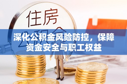 高安深化公积金风险防控，保障资金安全与职工权益