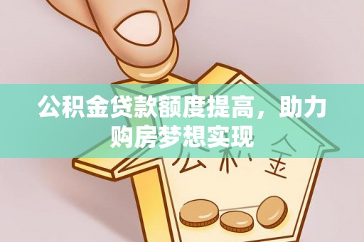 高安公积金贷款额度提高，助力购房梦想实现