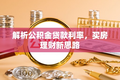 高安解析公积金贷款利率，买房理财新思路
