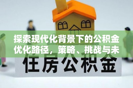 高安探索现代化背景下的公积金优化路径，策略、挑战与未来展望