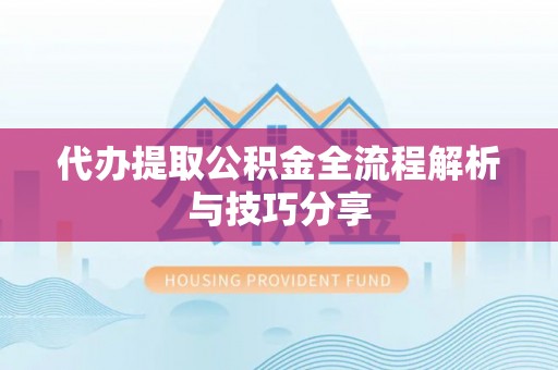 高安代办提取公积金全流程解析与技巧分享