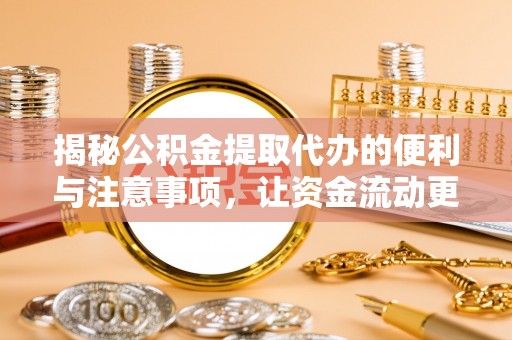 高安揭秘公积金提取代办的便利与注意事项，让资金流动更高效