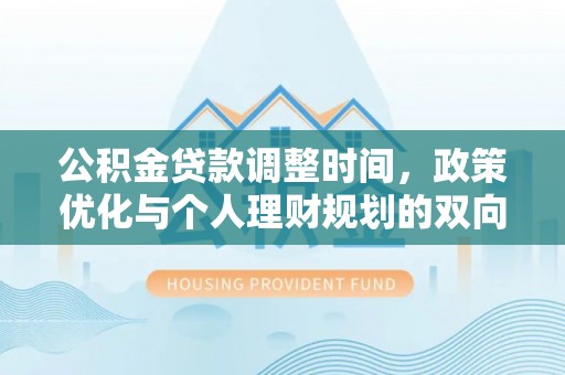 高安公积金贷款调整时间，政策优化与个人理财规划的双向考量