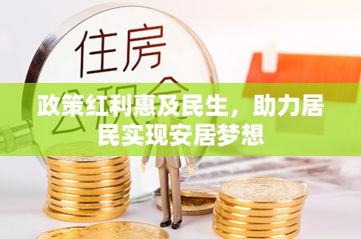 高安政策红利惠及民生，助力居民实现安居梦想