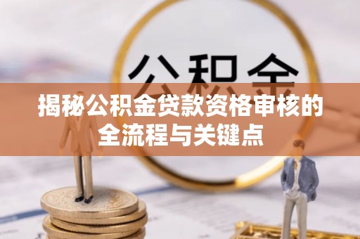 高安揭秘公积金贷款资格审核的全流程与关键点